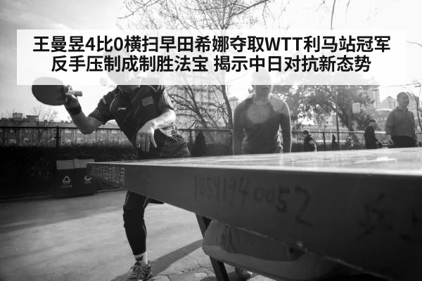 王曼昱4比0横扫早田希娜夺取WTT利马站冠军 反手压制成制胜法宝 揭示中日对抗新态势