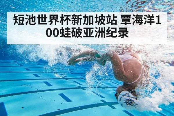 短池世界杯新加坡站 覃海洋100蛙破亚洲纪录