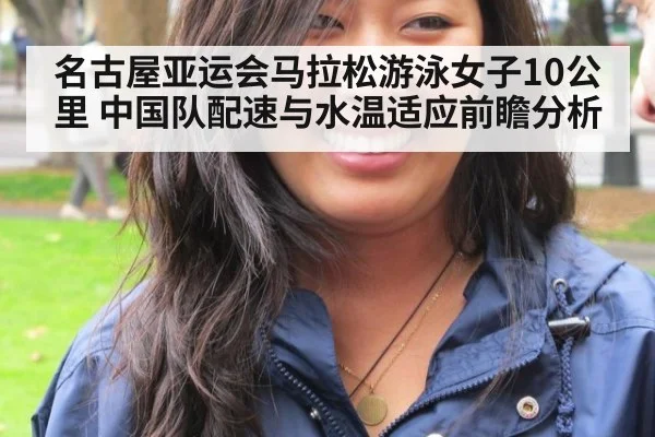 名古屋亚运会马拉松游泳女子10公里 中国队配速与水温适应前瞻分析