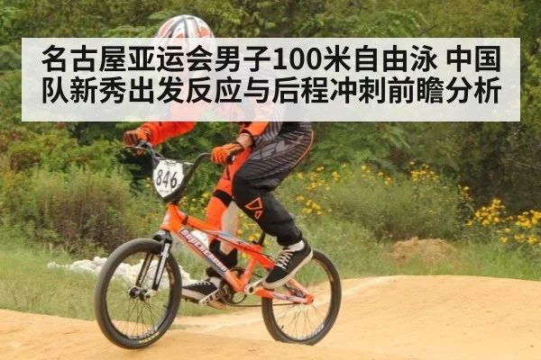 名古屋亚运会男子100米自由泳 中国队新秀出发反应与后程冲刺前瞻分析
