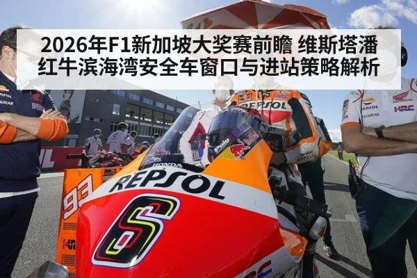 2026年F1新加坡大奖赛前瞻 维斯塔潘红牛滨海湾安全车窗口与进站策略解析