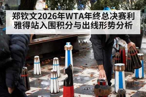 郑钦文2026年WTA年终总决赛利雅得站入围积分与出线形势分析