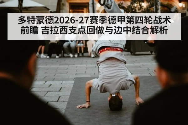 多特蒙德2026-27赛季德甲第四轮战术前瞻 吉拉西支点回做与边中结合解析
