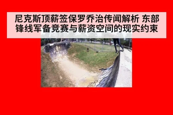 尼克斯顶薪签保罗乔治传闻解析 东部锋线军备竞赛与薪资空间的现实约束
