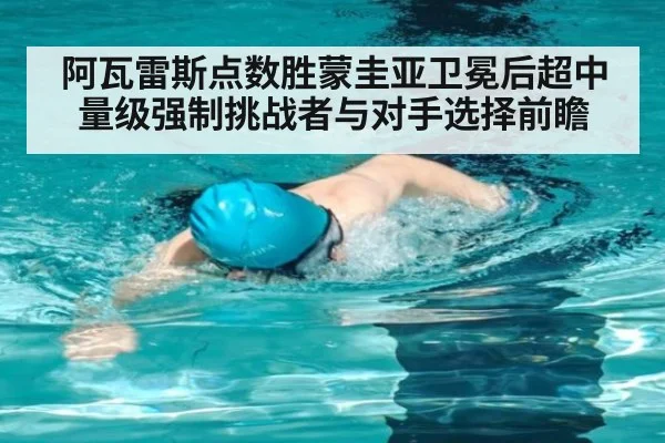 阿瓦雷斯点数胜蒙圭亚卫冕后超中量级强制挑战者与对手选择前瞻